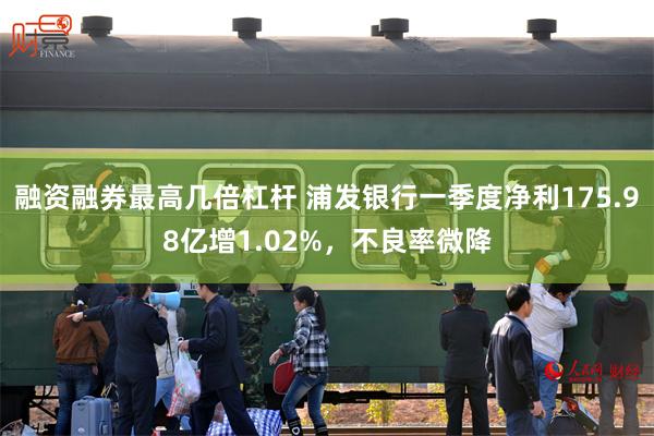 融资融券最高几倍杠杆 浦发银行一季度净利175.98亿增1.02%，不良率微降
