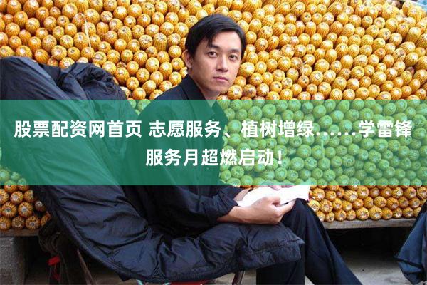 股票配资网首页 志愿服务、植树增绿……学雷锋服务月超燃启动！