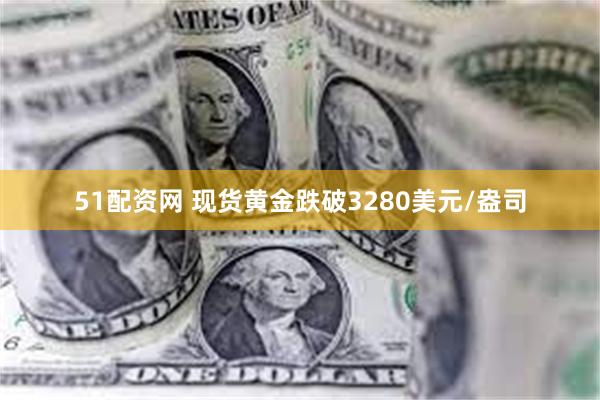 51配资网 现货黄金跌破3280美元/盎司