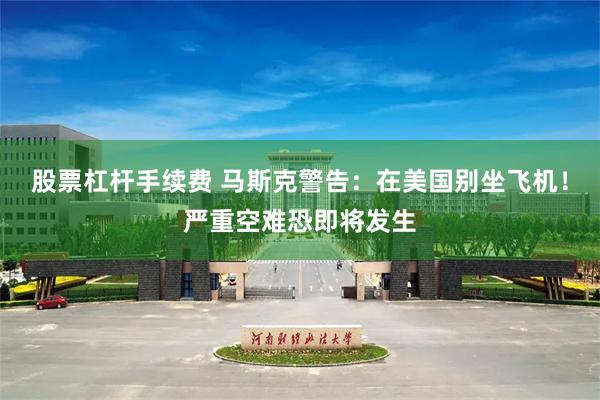 股票杠杆手续费 马斯克警告：在美国别坐飞机！严重空难恐即将发生