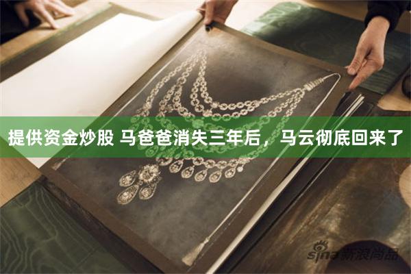 提供资金炒股 马爸爸消失三年后，马云彻底回来了