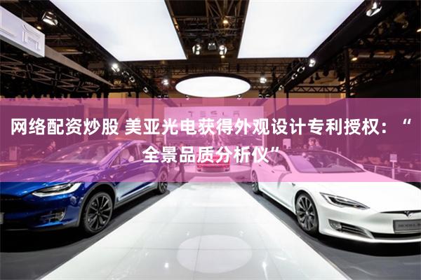 网络配资炒股 美亚光电获得外观设计专利授权：“全景品质分析仪”