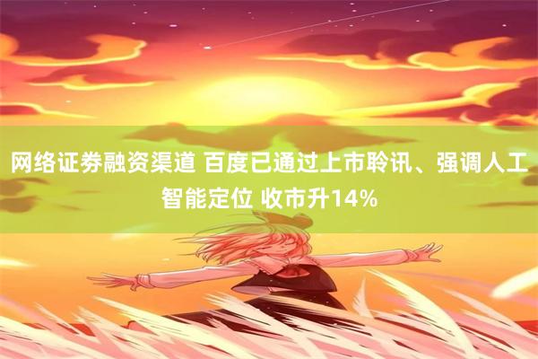 网络证劵融资渠道 百度已通过上市聆讯、强调人工智能定位 收市升14%