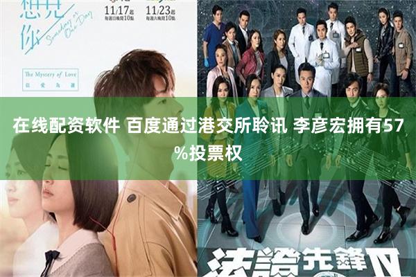 在线配资软件 百度通过港交所聆讯 李彦宏拥有57%投票权