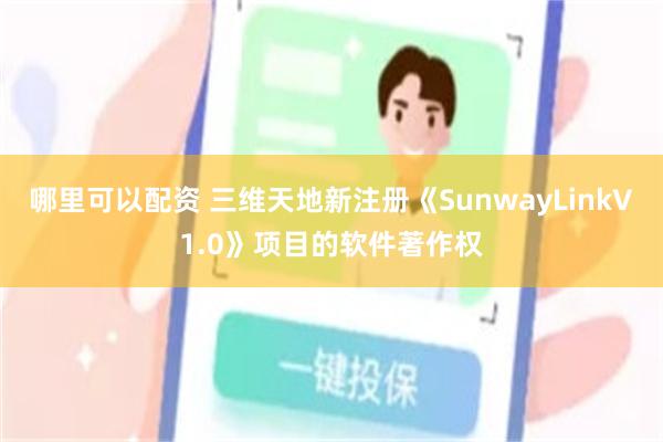 哪里可以配资 三维天地新注册《SunwayLinkV1.0》项目的软件著作权