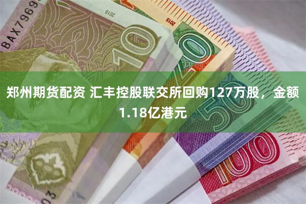 郑州期货配资 汇丰控股联交所回购127万股，金额1.18亿港元