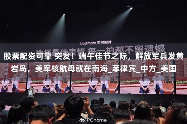 股票配资可靠 突发！端午佳节之际，解放军兵发黄岩岛，美军核航母就在南海_菲律宾_中方_美国