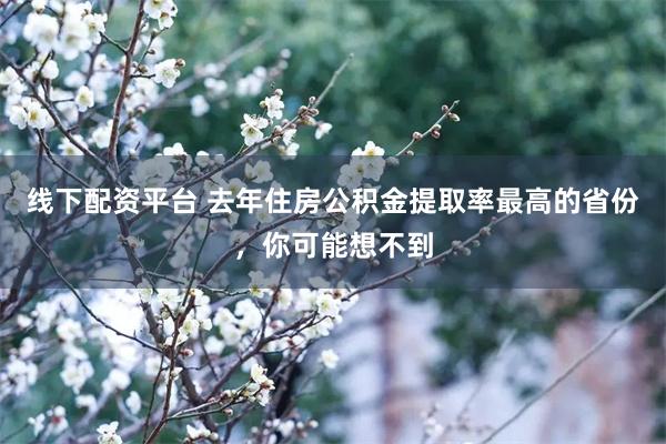 线下配资平台 去年住房公积金提取率最高的省份，你可能想不到