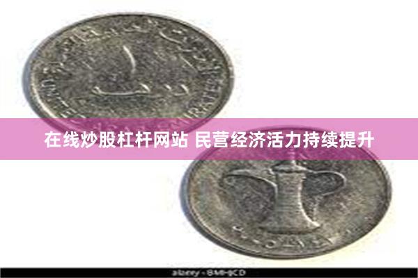 在线炒股杠杆网站 民营经济活力持续提升