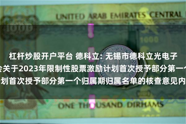 杠杆炒股开户平台 德科立: 无锡市德科立光电子技术股份有限公司监事会关于2023年限制性股票激励计划首次授予部分第一个归属期归属名单的核查意见内容摘要