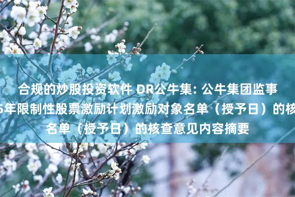 合规的炒股投资软件 DR公牛集: 公牛集团监事会关于公司2025年限制性股票激励计划激励对象名单（授予日）的核查意见内容摘要