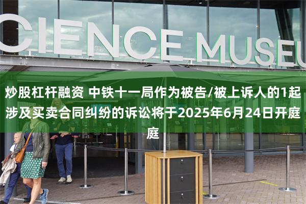 炒股杠杆融资 中铁十一局作为被告/被上诉人的1起涉及买卖合同纠纷的诉讼将于2025年6月24日开庭