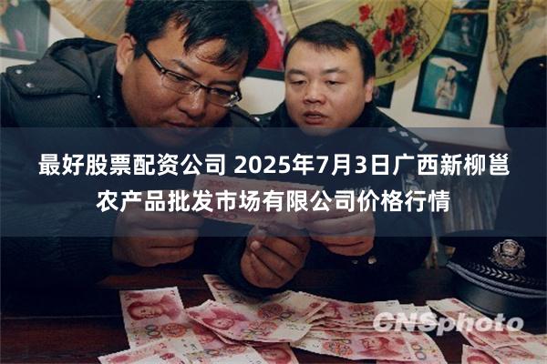 最好股票配资公司 2025年7月3日广西新柳邕农产品批发市场有限公司价格行情