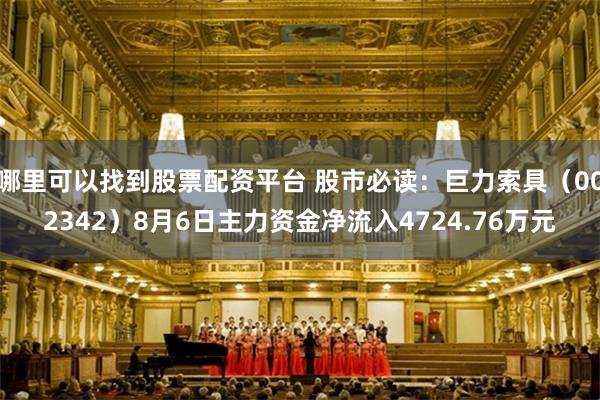 哪里可以找到股票配资平台 股市必读：巨力索具（002342）8月6日主力资金净流入4724.76万元