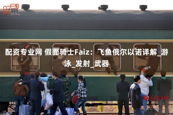 配资专业网 假面骑士Faiz：飞鱼俄尔以诺详解_游泳_发射_武器