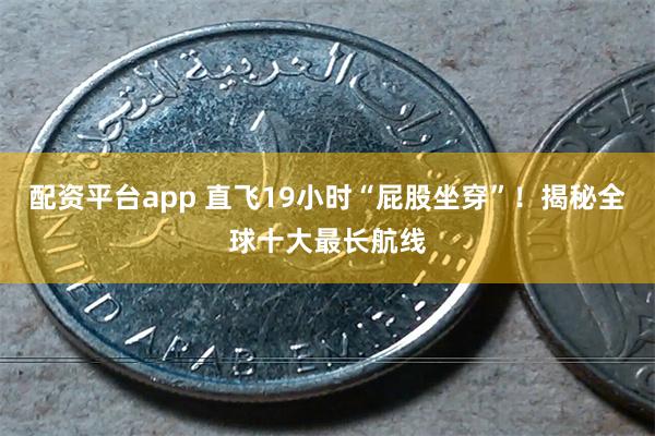 配资平台app 直飞19小时“屁股坐穿”！揭秘全球十大最长航线