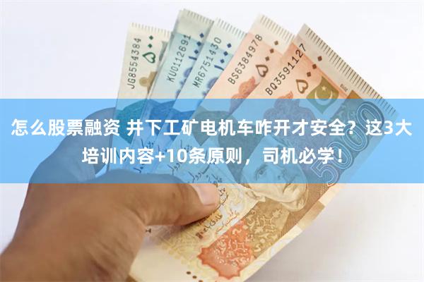 怎么股票融资 井下工矿电机车咋开才安全？这3大培训内容+10条原则，司机必学！